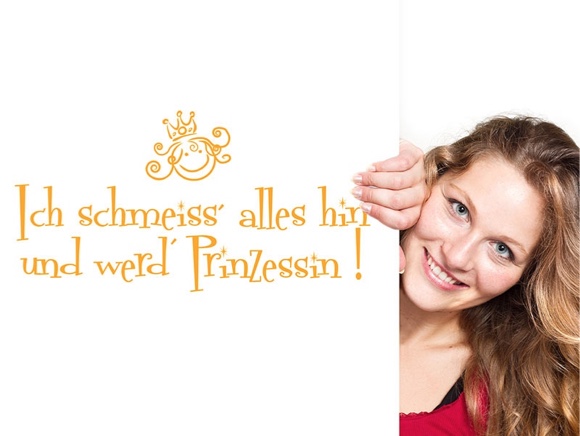 Ich schmeiss alles hin und werd Prinzessin!