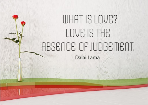 What is love? Love is the absence of judgement.